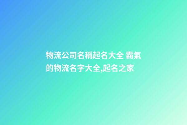 物流公司名稱起名大全 霸氣的物流名字大全,起名之家